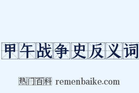 甲午战争史反义词是什么意思的图片